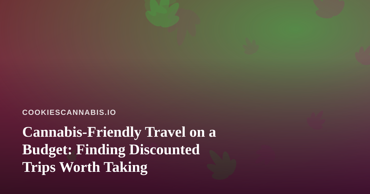 Cannabis-Friendly Travel on a Budget: Finding Discounted Trips Worth Taking