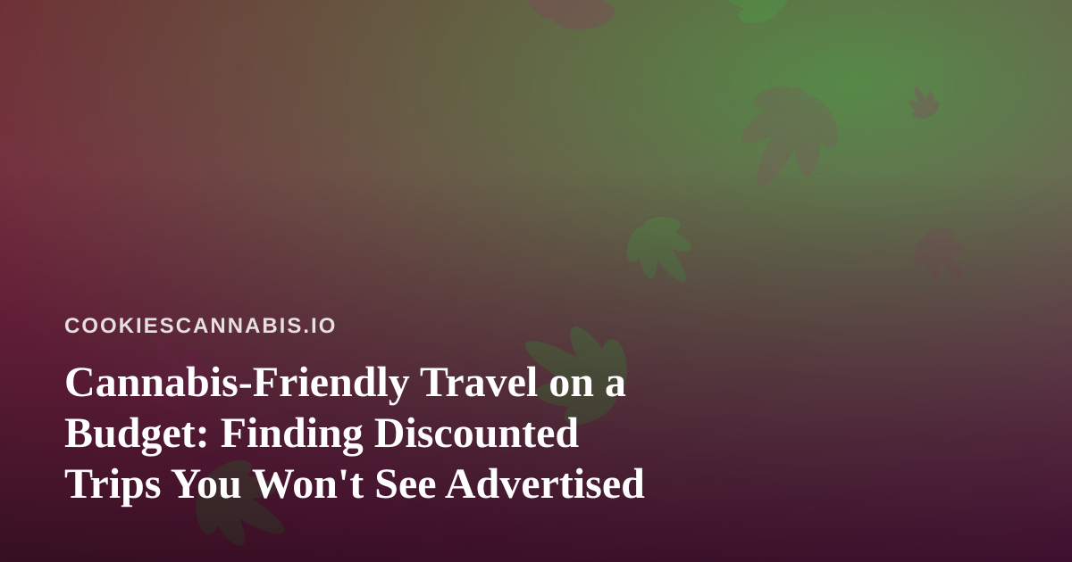Cannabis-Friendly Travel on a Budget: Finding Discounted Trips You Won’t See Advertised