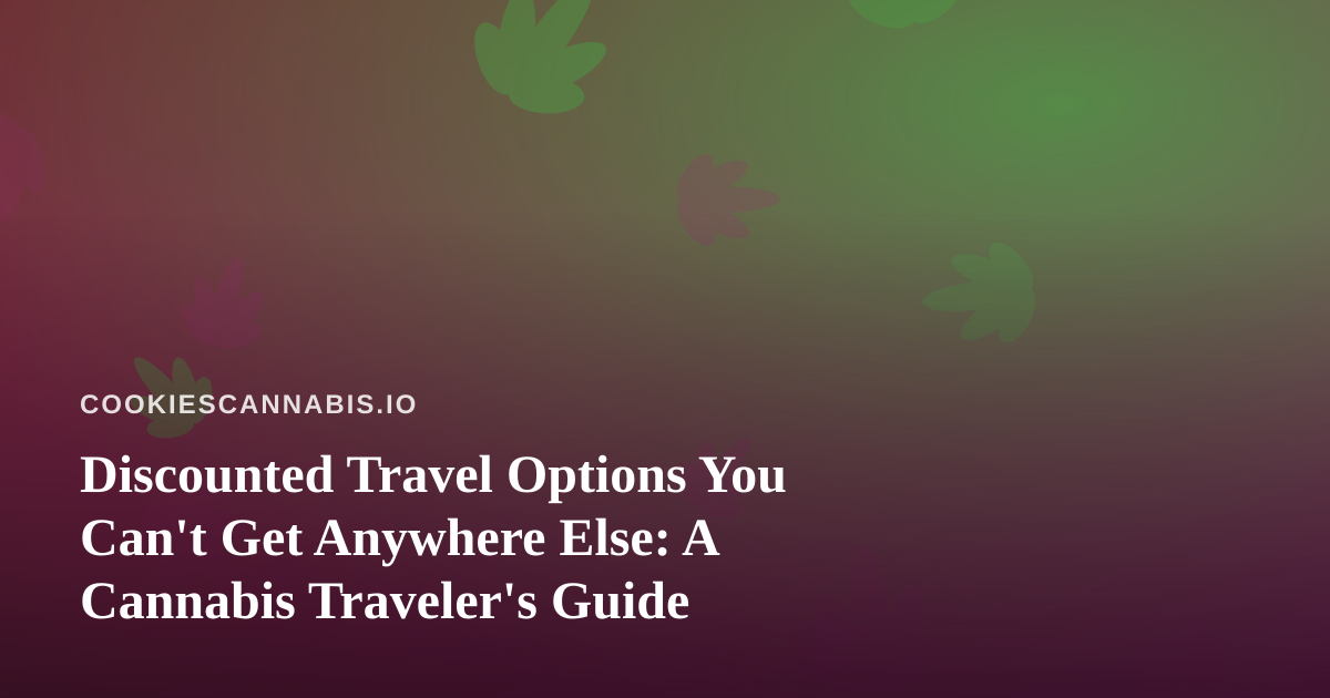 Discounted Travel Options You Can’t Get Anywhere Else: A Cannabis Traveler’s Guide