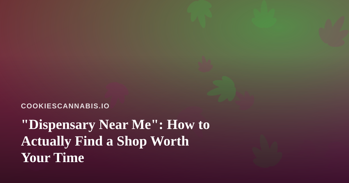 “Dispensary Near Me”: How to Actually Find a Shop Worth Your Time