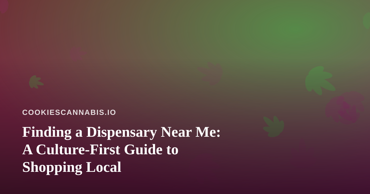 Finding a Dispensary Near Me: A Culture-First Guide to Shopping Local