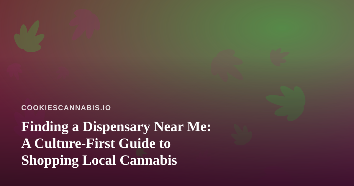 Finding a Dispensary Near Me: A Culture-First Guide to Shopping Local Cannabis