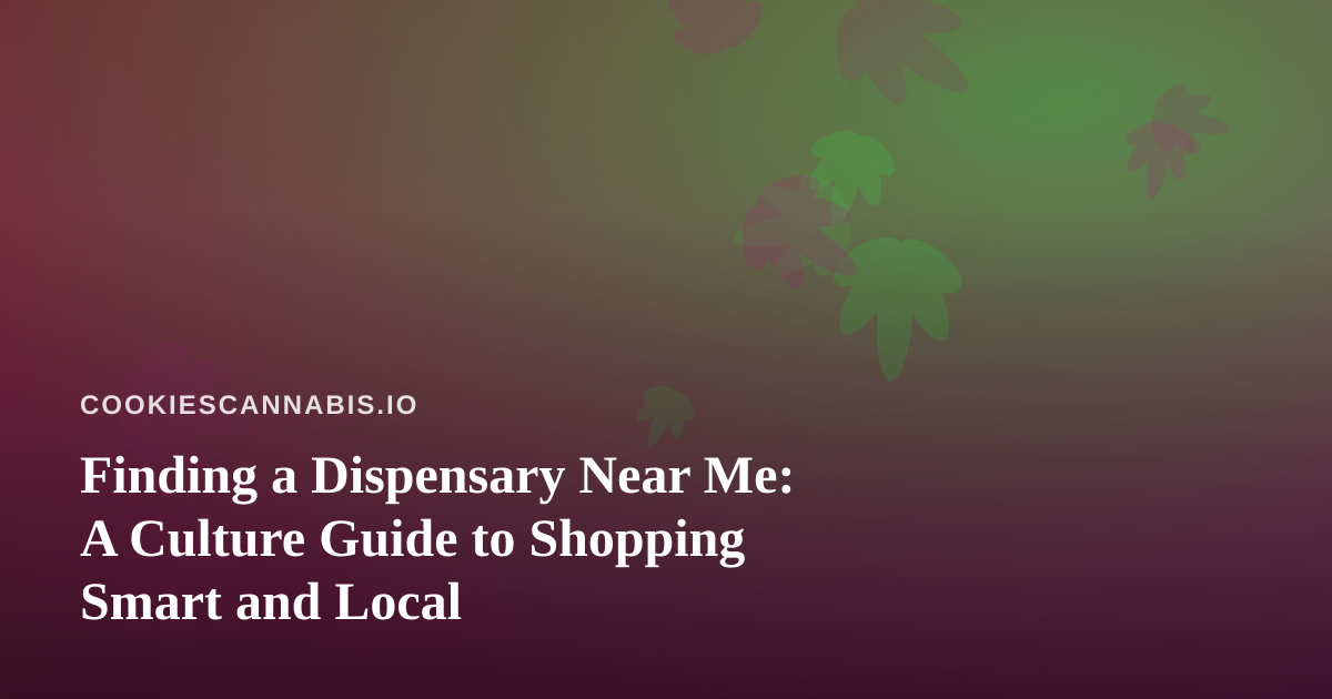Finding a Dispensary Near Me: A Culture Guide to Shopping Smart and Local