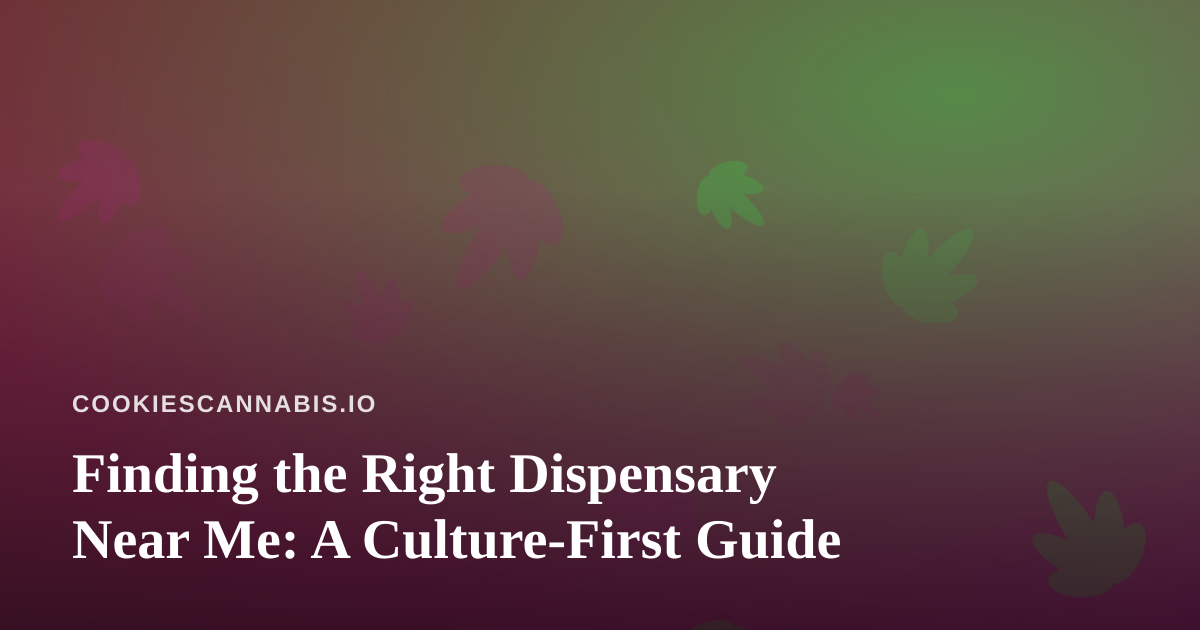 Finding the Right Dispensary Near Me: A Culture-First Guide