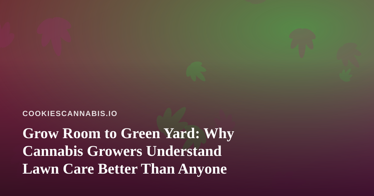 Grow Room to Green Yard: Why Cannabis Growers Understand Lawn Care Better Than Anyone