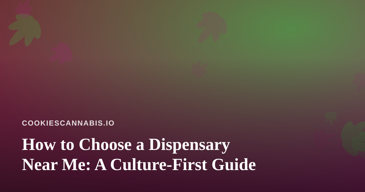 How to Choose a Dispensary Near Me: A Culture-First Guide