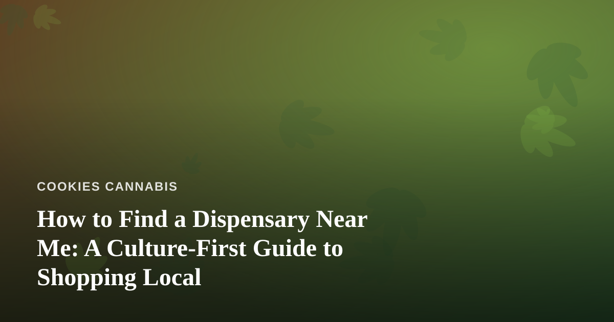 How to Find a Dispensary Near Me: A Culture-First Guide to Shopping Local