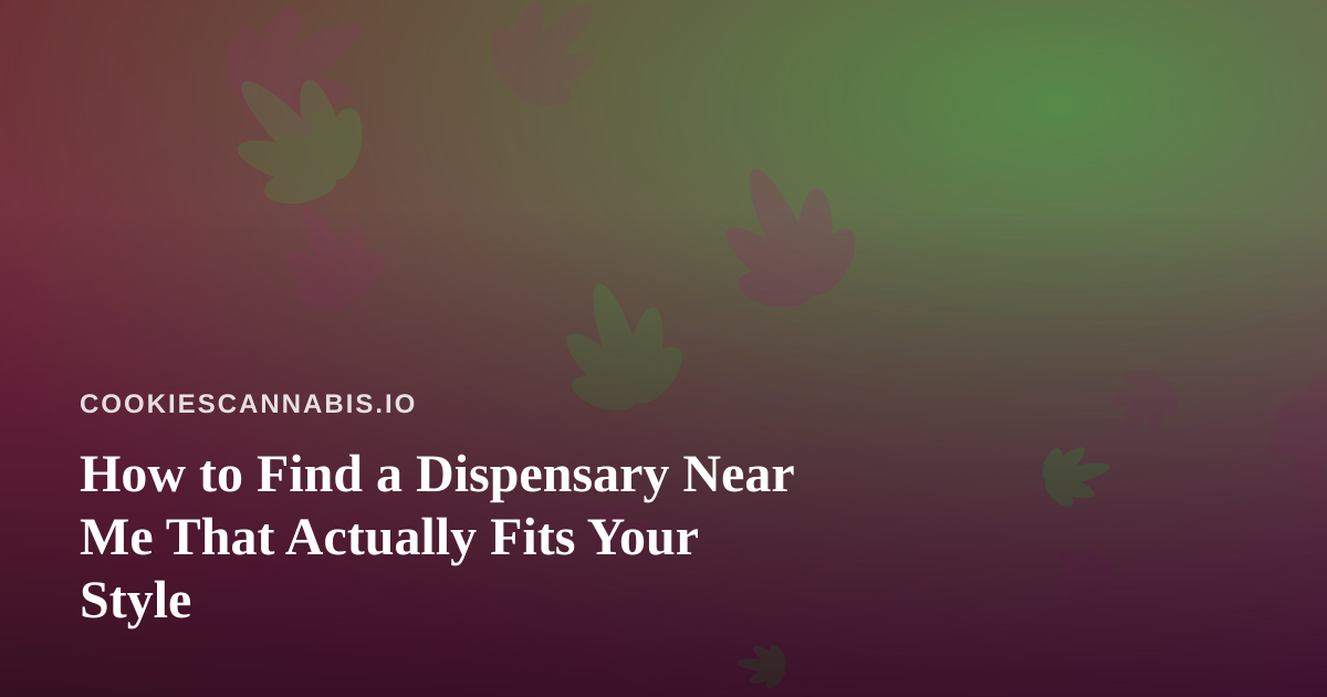 How to Find a Dispensary Near Me That Actually Fits Your Style