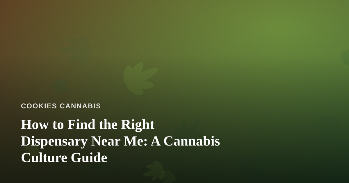 How to Find the Right Dispensary Near Me: A Cannabis Culture Guide