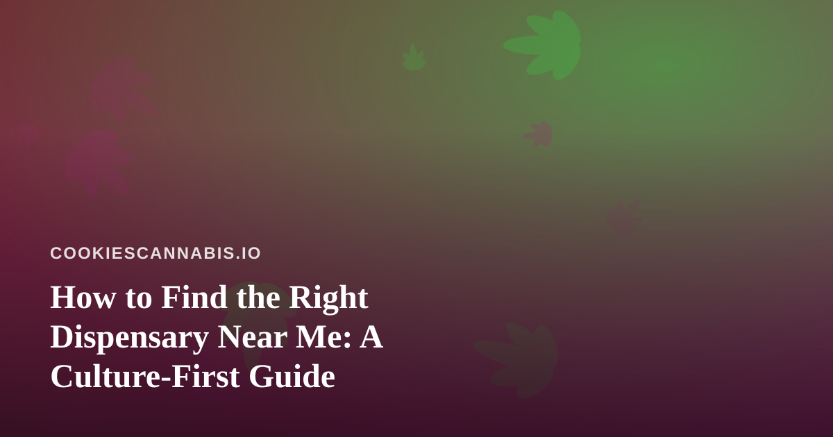 How to Find the Right Dispensary Near Me: A Culture-First Guide