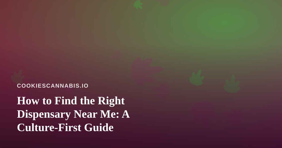 How to Find the Right Dispensary Near Me: A Culture-First Guide