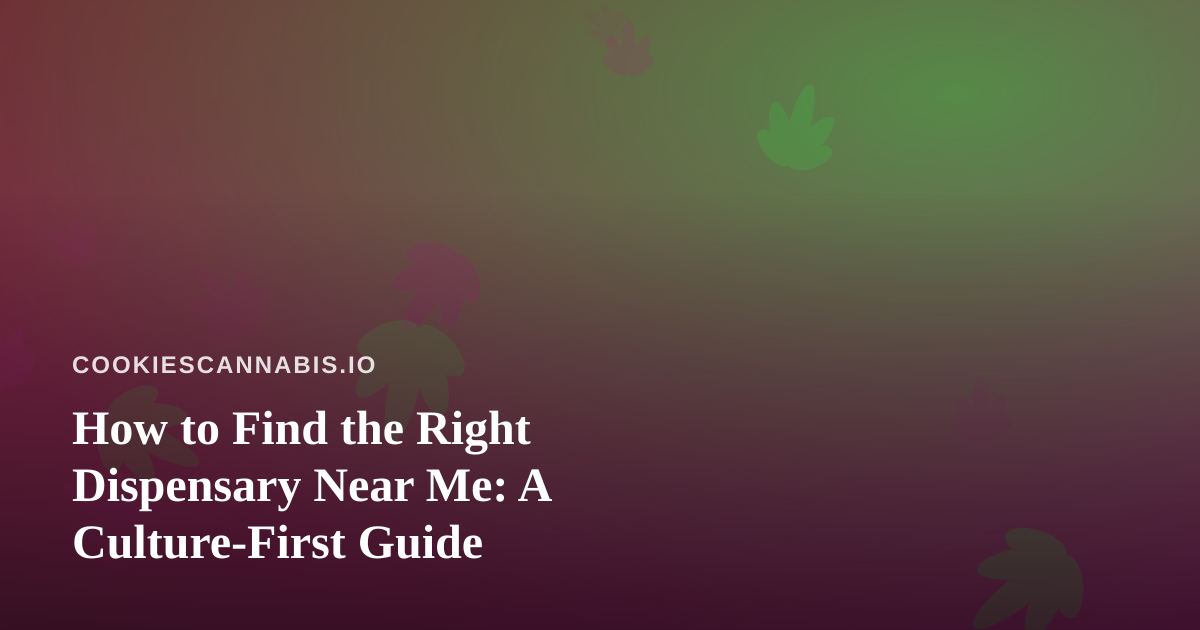 How to Find the Right Dispensary Near Me: A Culture-First Guide