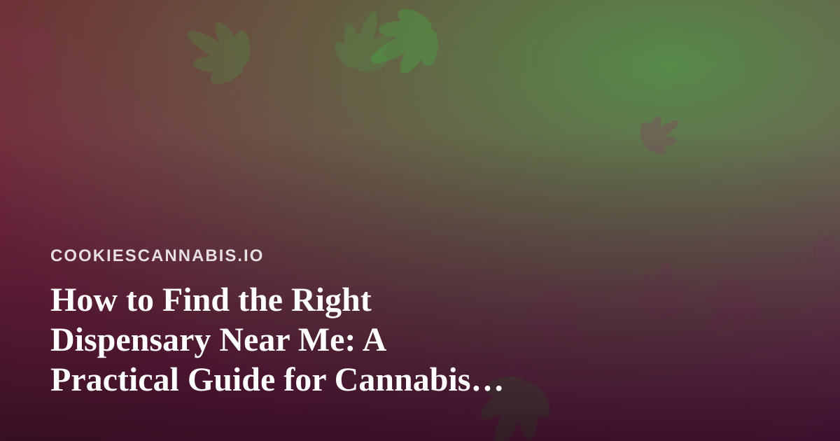 How to Find the Right Dispensary Near Me: A Practical Guide for Cannabis Culture