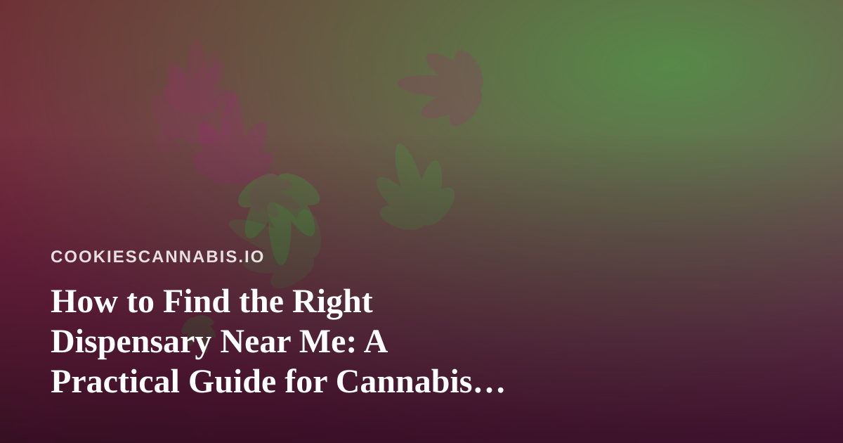 How to Find the Right Dispensary Near Me: A Practical Guide for Cannabis Culture