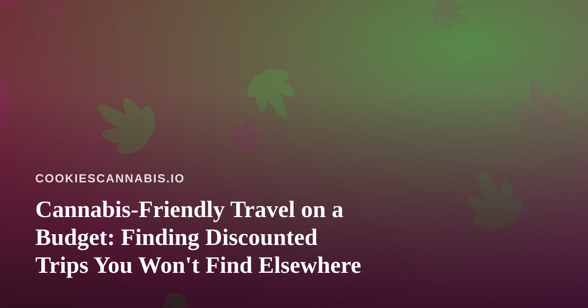 Cannabis-Friendly Travel on a Budget: Finding Discounted Trips You Won’t Find Elsewhere