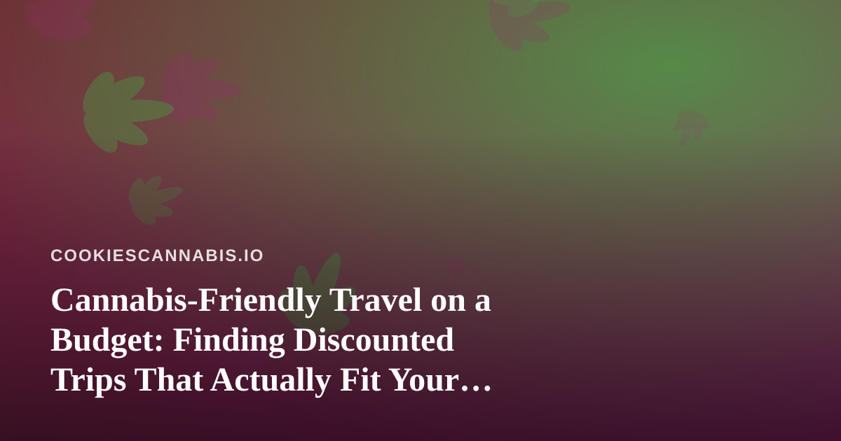 Cannabis-Friendly Travel on a Budget: Finding Discounted Trips That Actually Fit Your Lifestyle