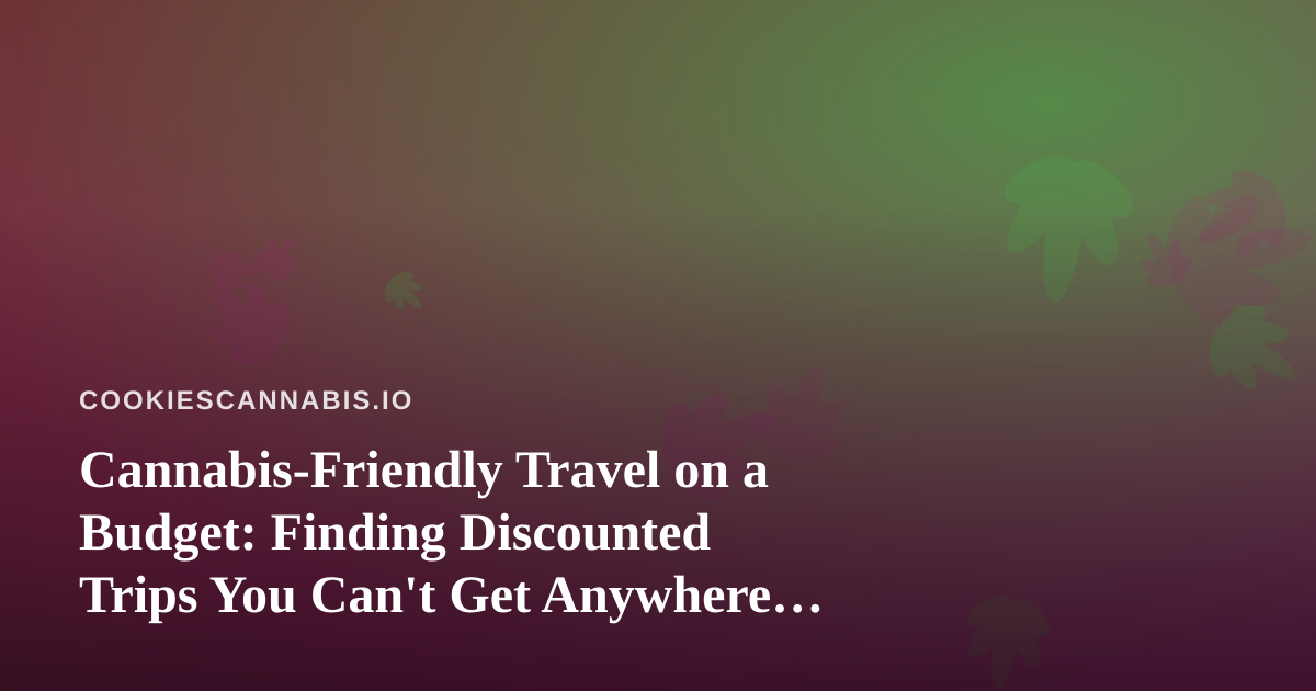 Cannabis-Friendly Travel on a Budget: Finding Discounted Trips You Can’t Get Anywhere Else