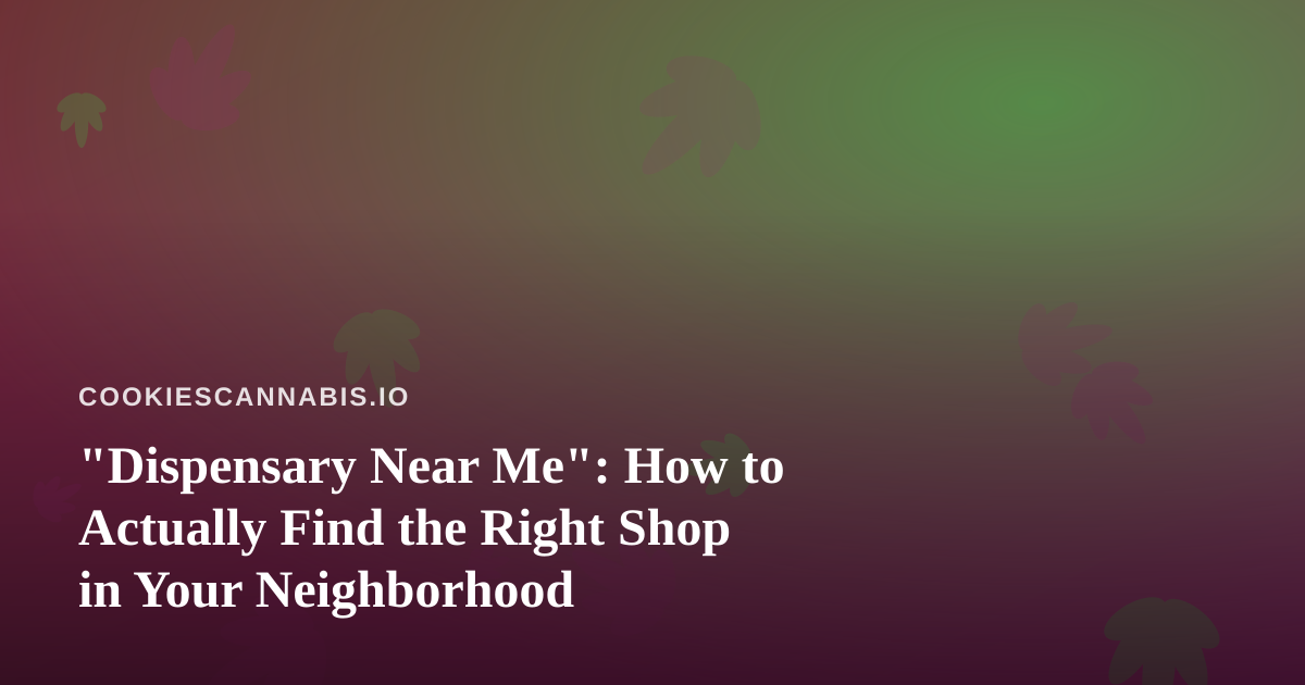 “Dispensary Near Me”: How to Actually Find the Right Shop in Your Neighborhood