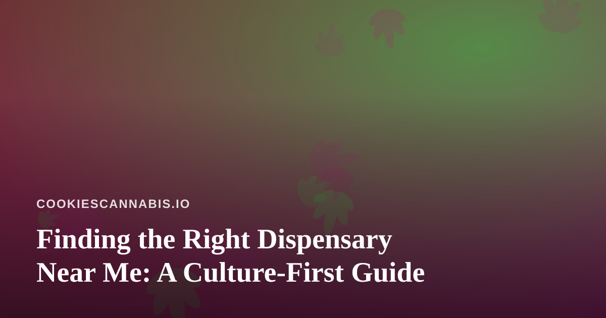Finding the Right Dispensary Near Me: A Culture-First Guide