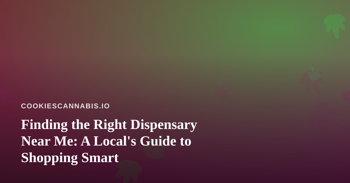 Finding the Right Dispensary Near Me: A Local’s Guide to Shopping Smart