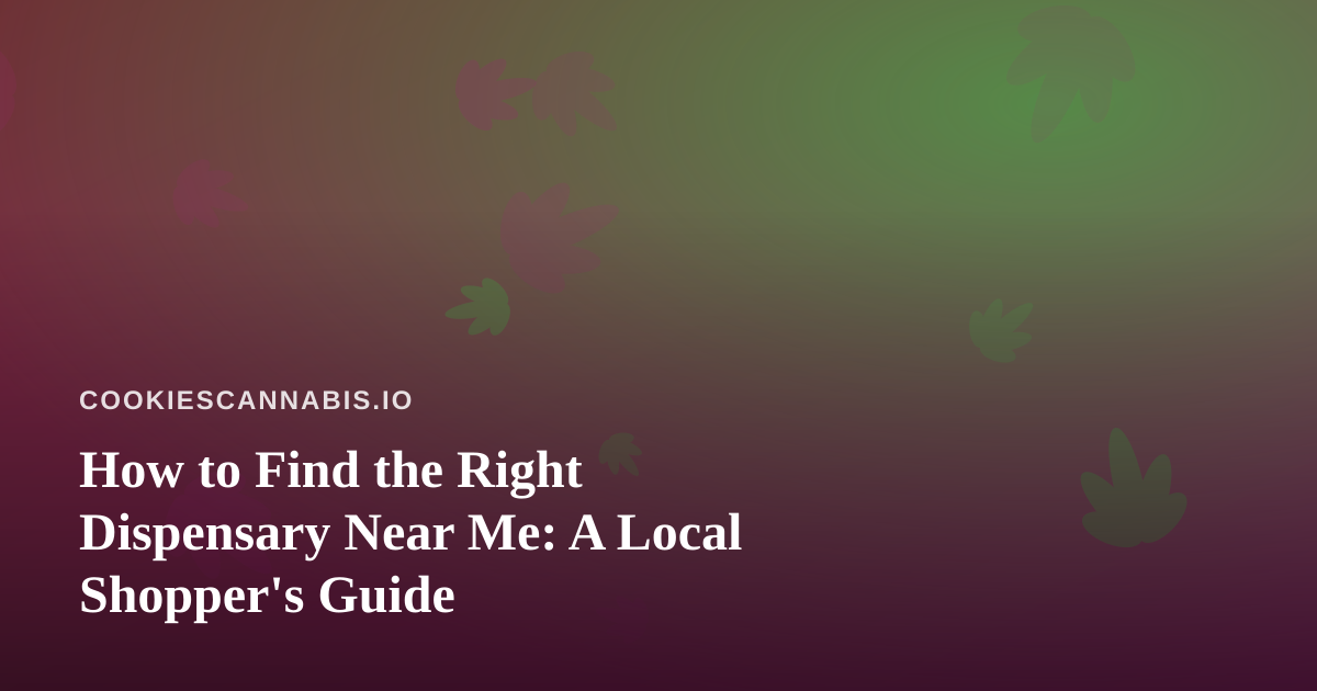 How to Find the Right Dispensary Near Me: A Local Shopper’s Guide