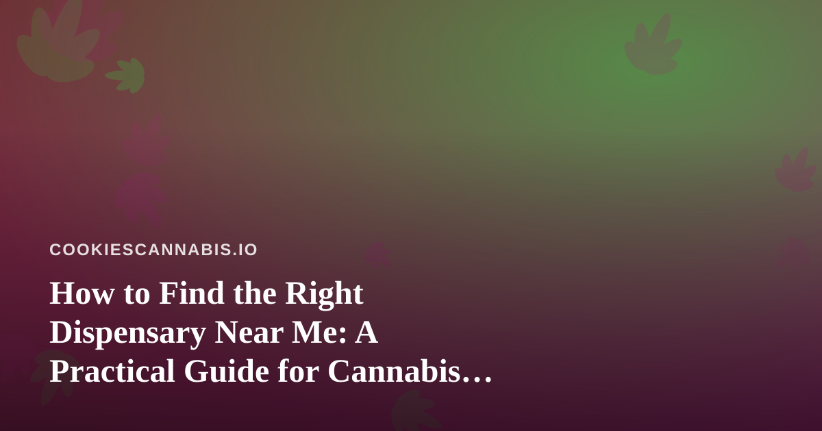 How to Find the Right Dispensary Near Me: A Practical Guide for Cannabis Culture Fans