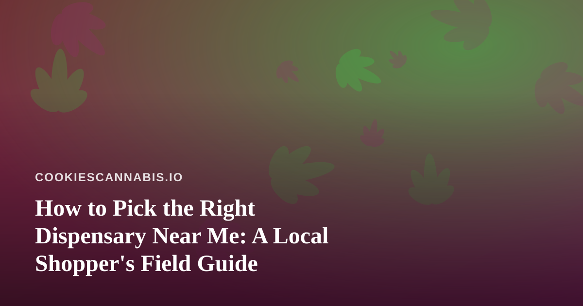 How to Pick the Right Dispensary Near Me: A Local Shopper’s Field Guide