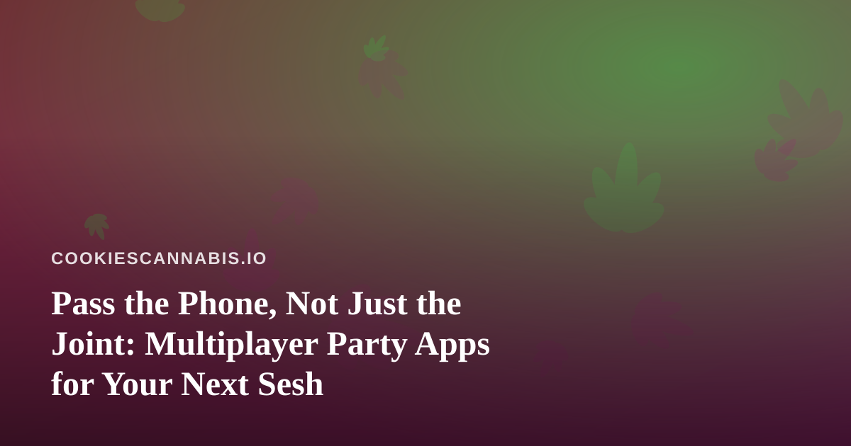 Pass the Phone, Not Just the Joint: Multiplayer Party Apps for Your Next Sesh