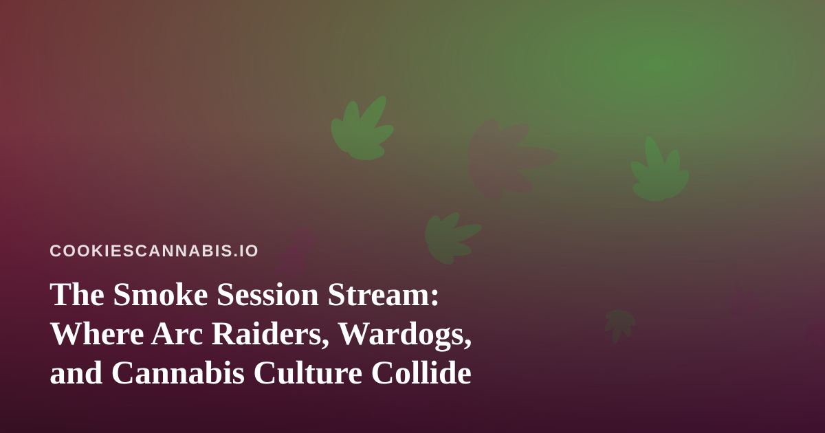 The Smoke Session Stream: Where Arc Raiders, Wardogs, and Cannabis Culture Collide